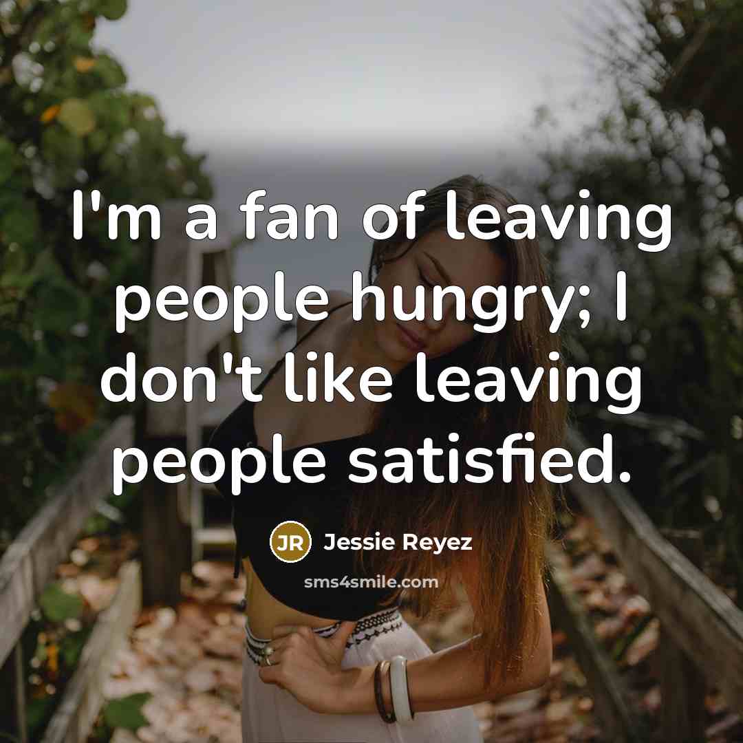 “I'm a fan of leaving people hungry; I don't like leaving people satisfied.” quote by Jessie Reyez