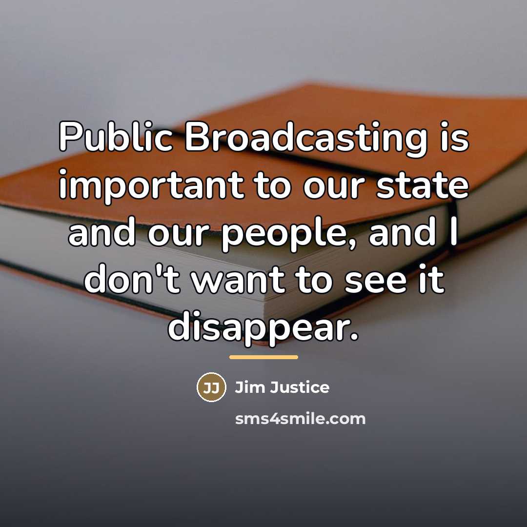 “Public Broadcasting is important to our state and our people,…” quote by Jim Justice