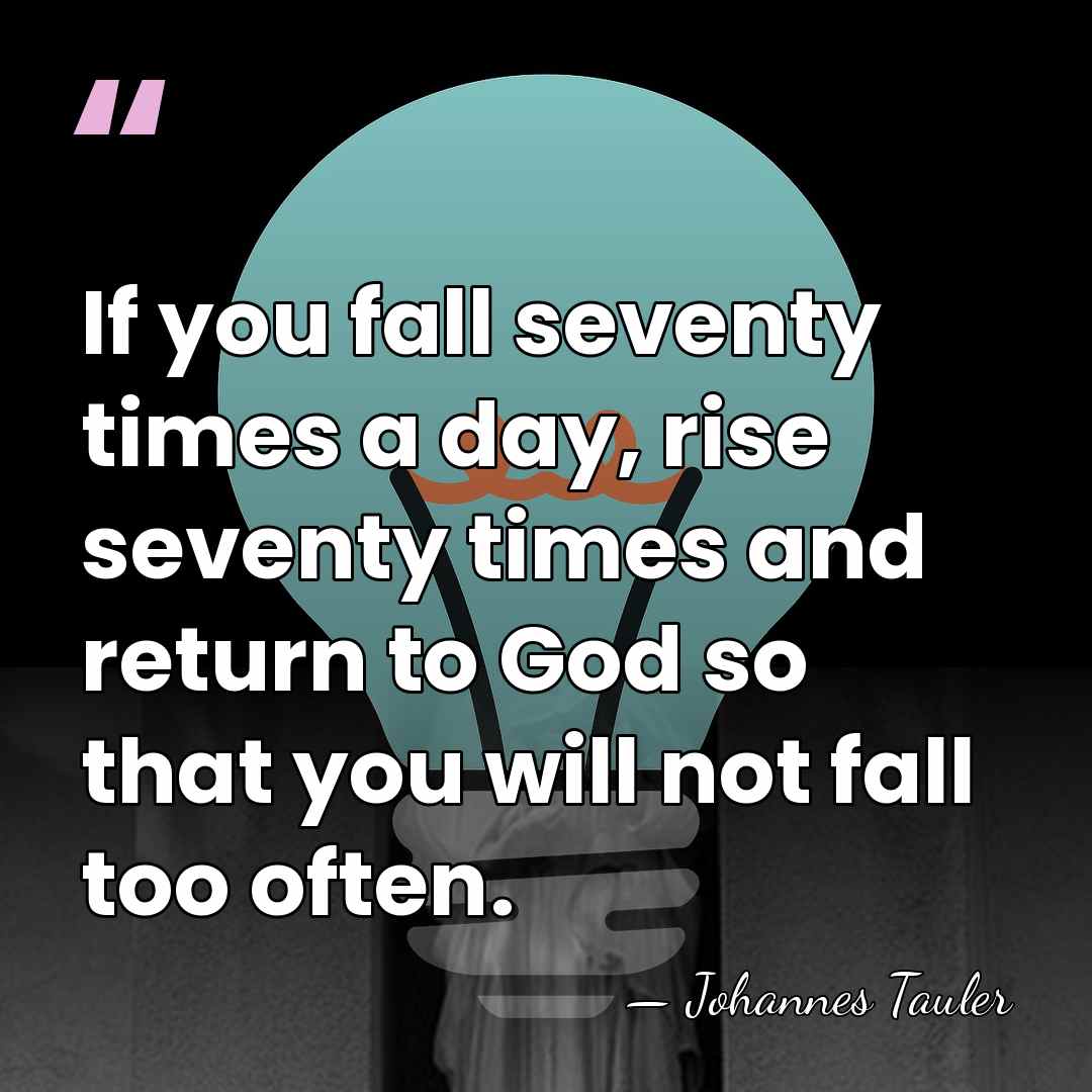 If you fall seventy times a day, rise seventy times and return&hellip; - Johannes Tauler