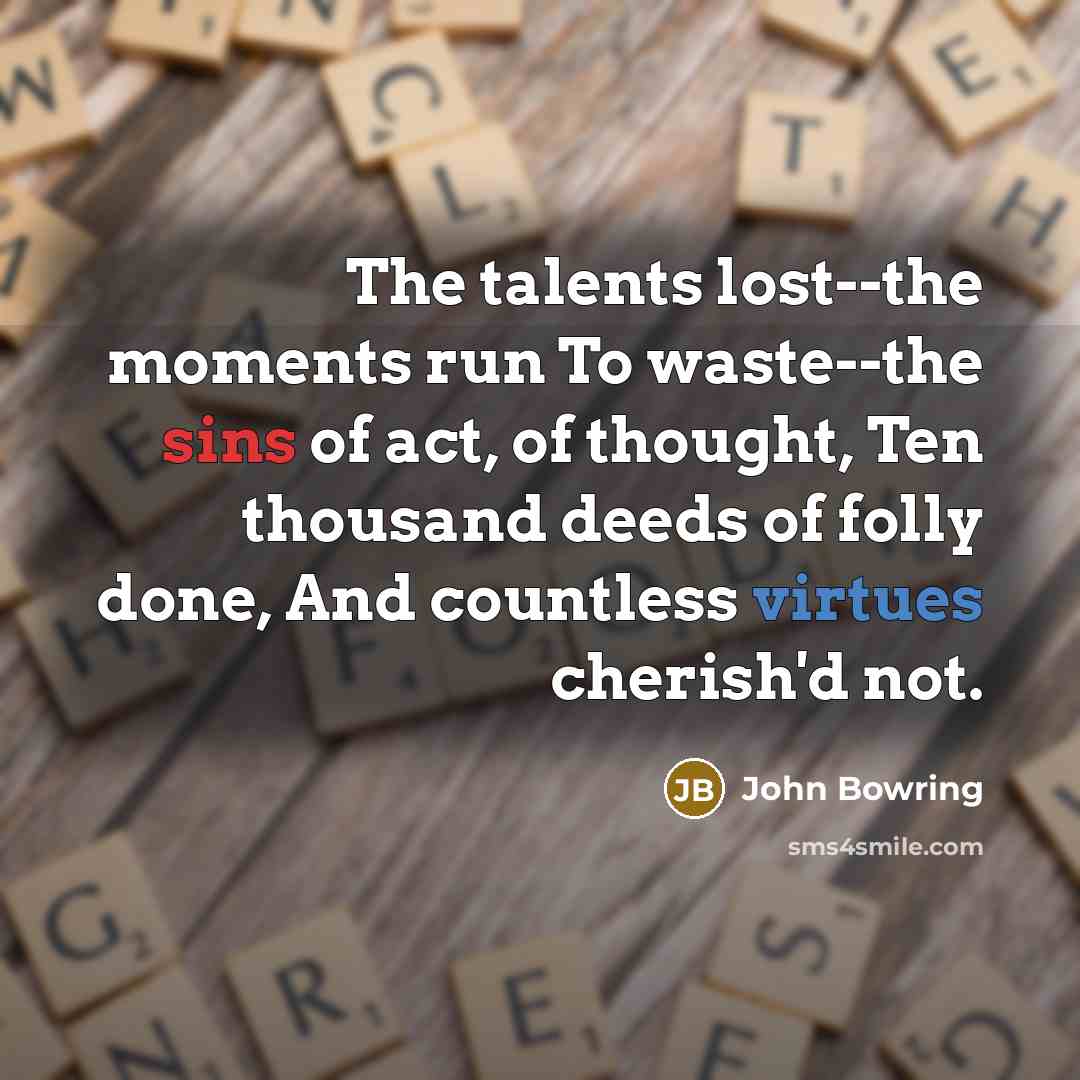 “The talents lost--the moments run To waste--the sins of act,…” quote by John Bowring