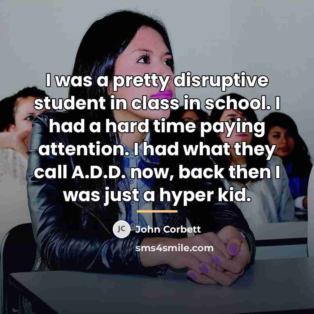 “I was a pretty disruptive student in class in school.…” quote by John Corbett