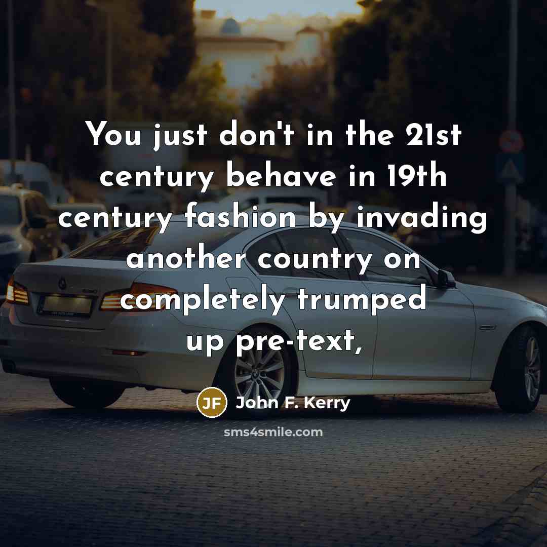 “You just don't in the 21st century behave in 19th…” quote by John F. Kerry