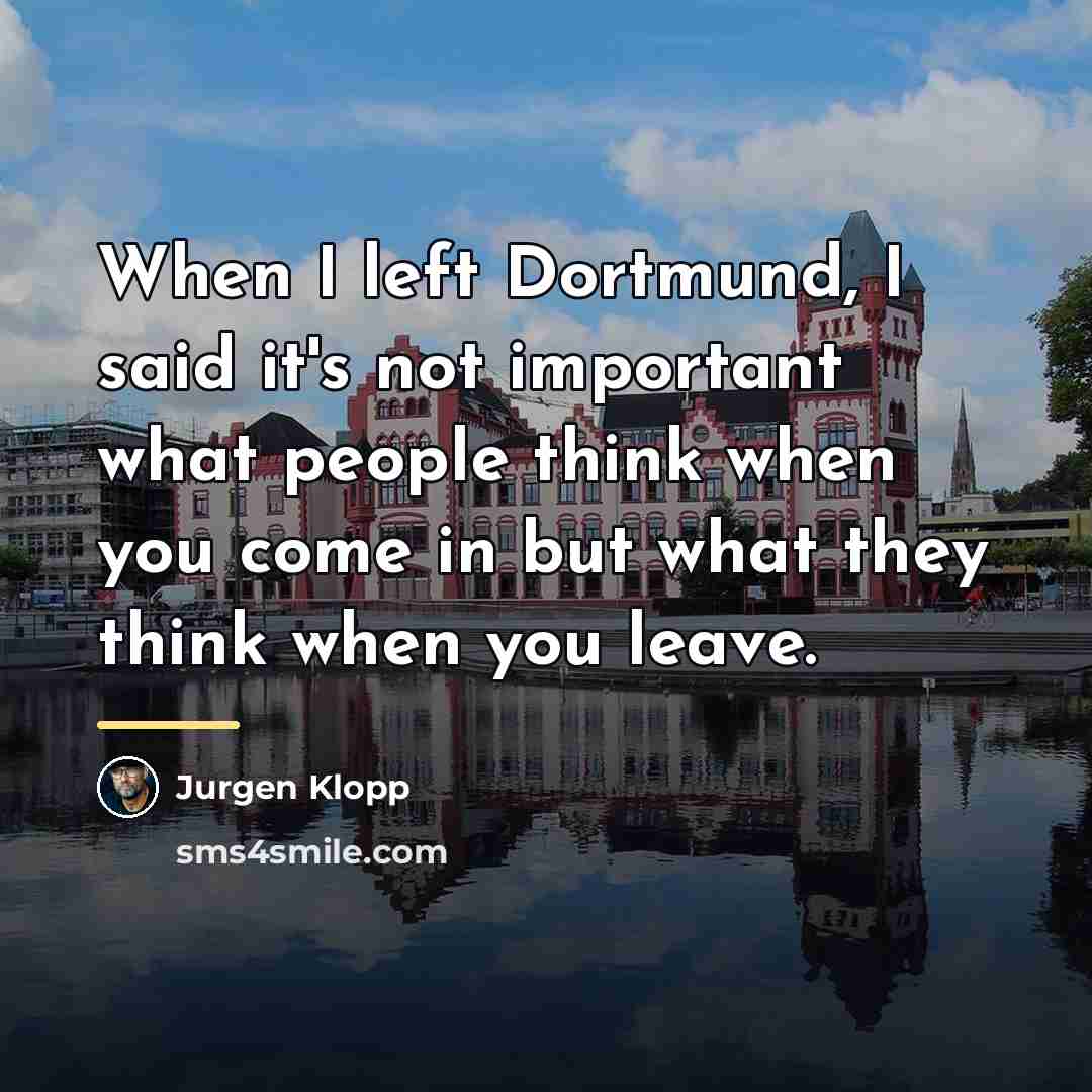 “When I left Dortmund, I said it's not important what…” quote by Jurgen Klopp