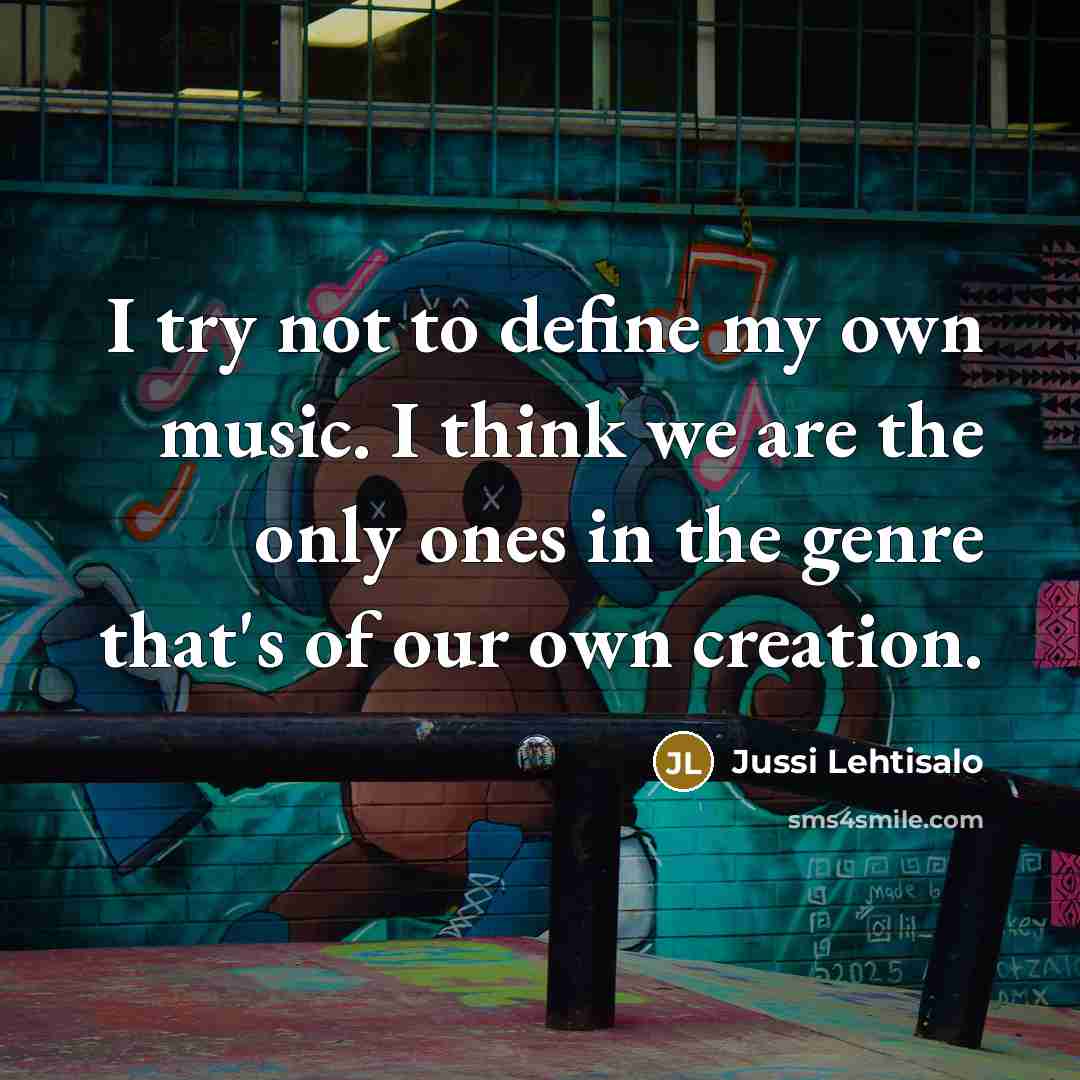 “I try not to define my own music. I think…” quote by Jussi Lehtisalo