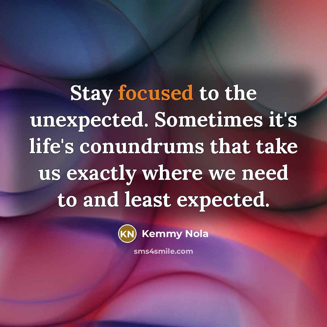 “Stay focused to the unexpected. Sometimes it's life's conundrums that…” quote by Kemmy Nola