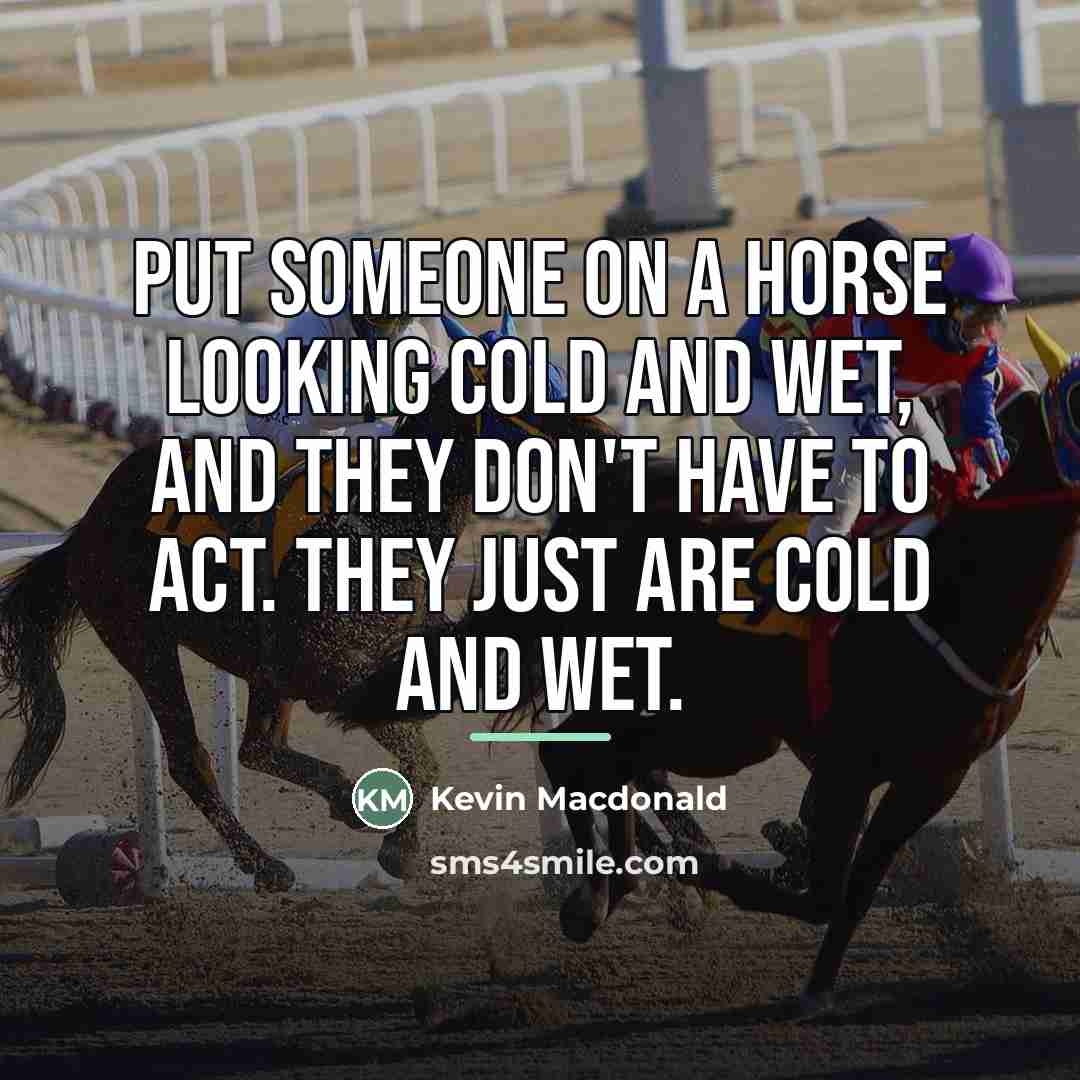 “Put someone on a horse looking cold and wet, and…” quote by Kevin Macdonald