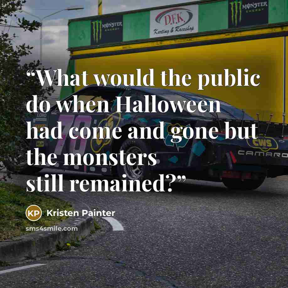 “What would the public do when Halloween had come and gone but the monsters still remained?” quote by Kristen Painter
