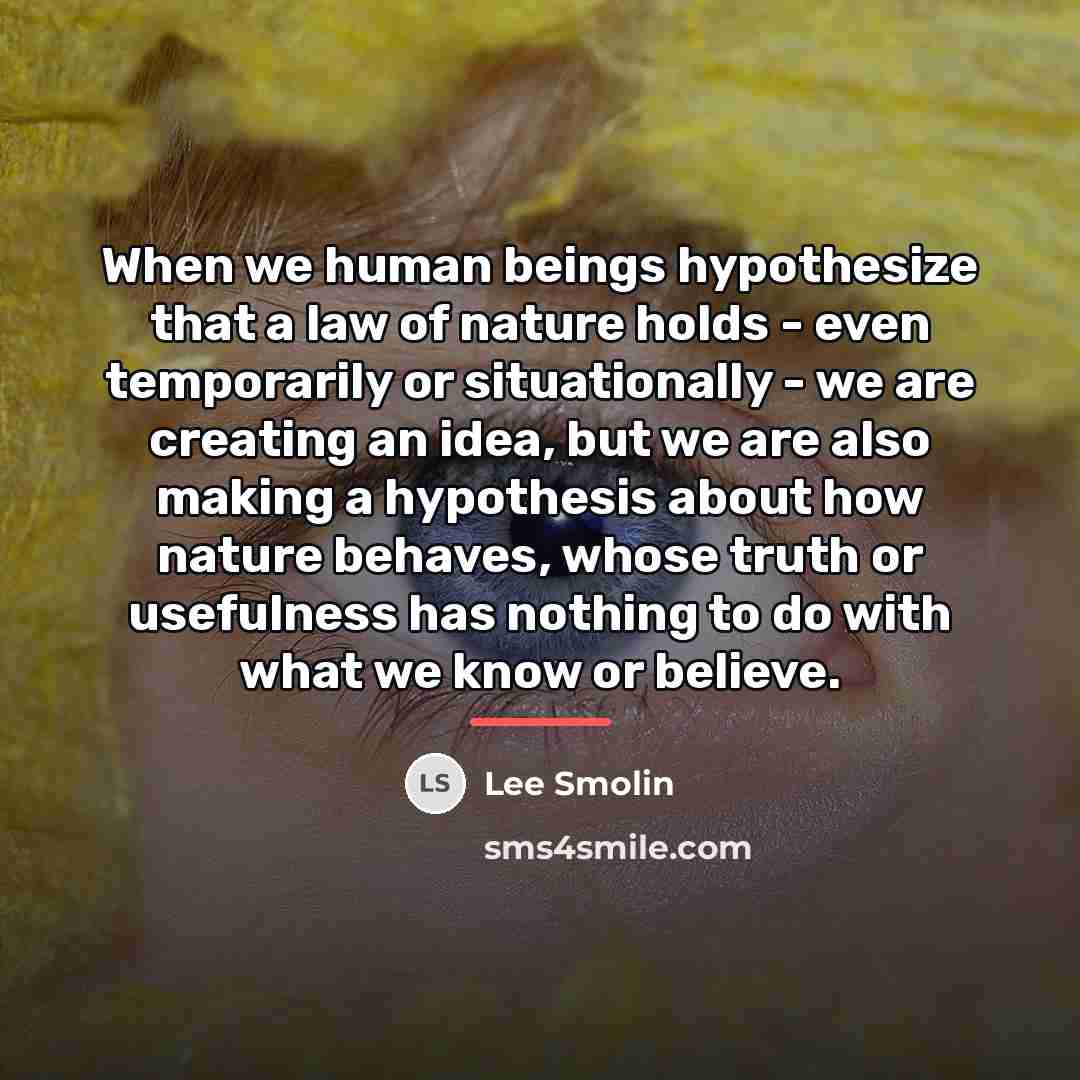 “When we human beings hypothesize that a law of nature…” quote by Lee Smolin