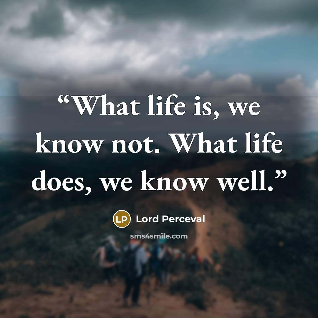 “What life is, we know not. What life does, we know well.” quote by Lord Perceval
