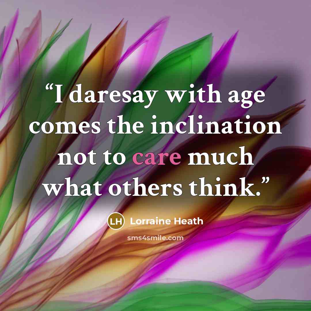 “I daresay with age comes the inclination not to care much what others think.” quote by Lorraine Heath