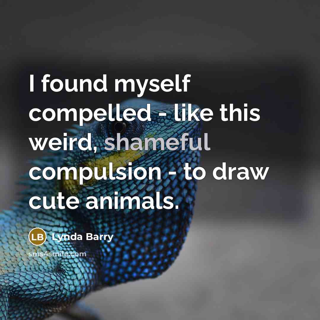 “I found myself compelled - like this weird, shameful compulsion…” quote by Lynda Barry
