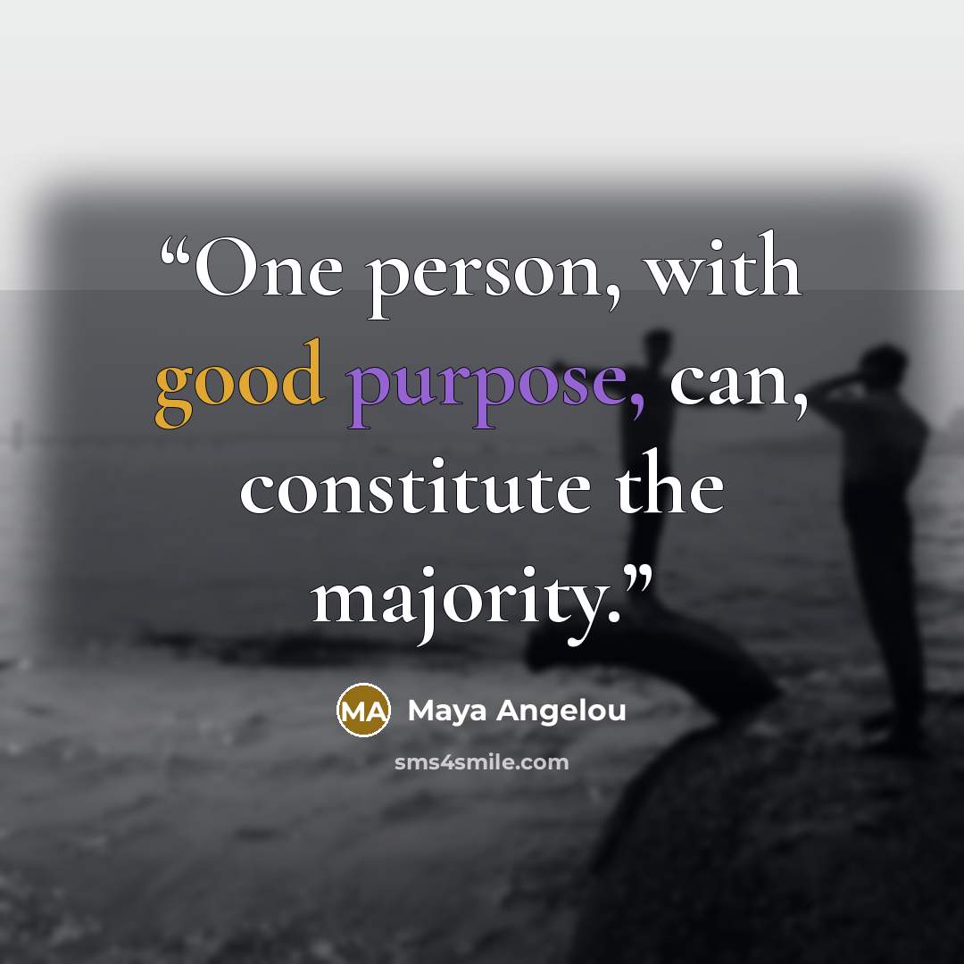 “One person, with good purpose, can, constitute the majority.” quote by Maya Angelou