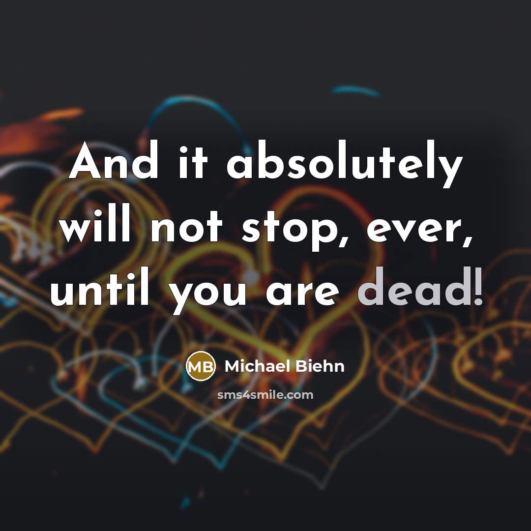 “And it absolutely will not stop, ever, until you are…” quote by Michael Biehn