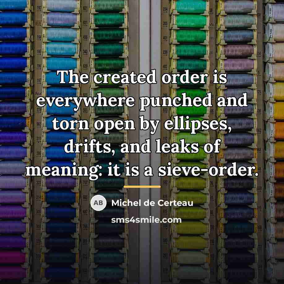 “The created order is everywhere punched and torn open by…” quote by Michel de Certeau