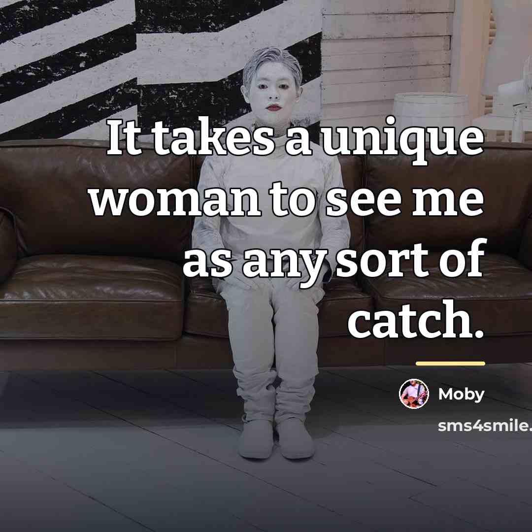“It takes a unique woman to see me as any…” quote by Moby