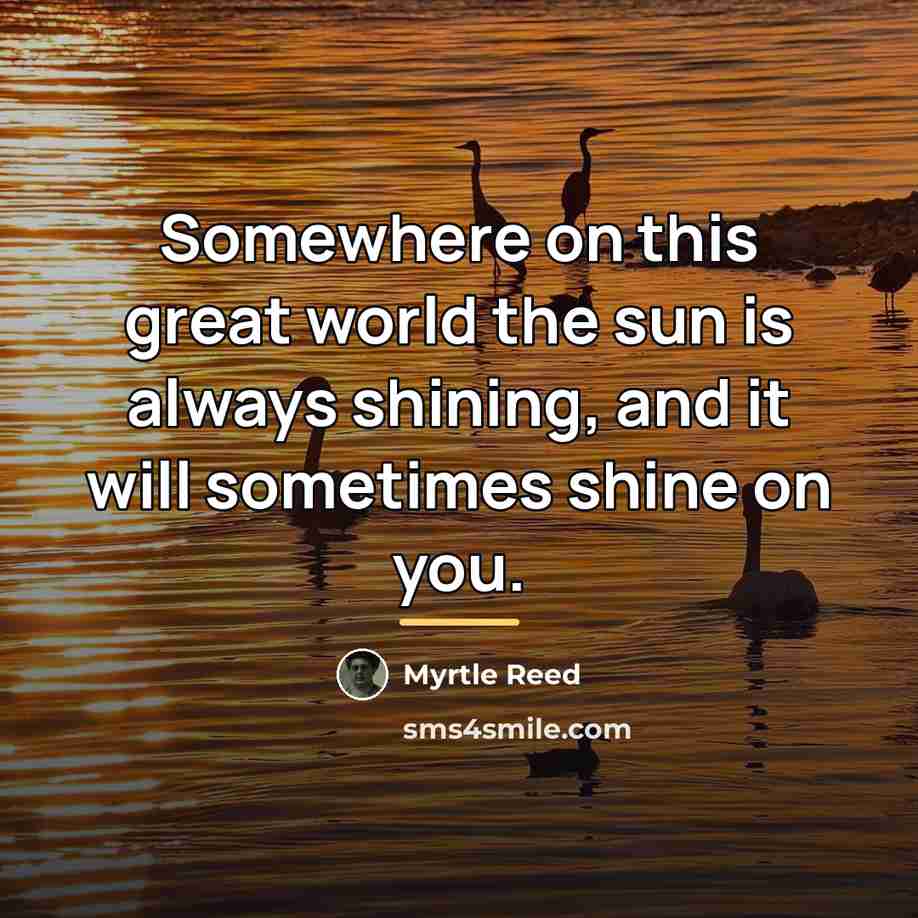 “Somewhere on this great world the sun is always shining,…” quote by Myrtle Reed
