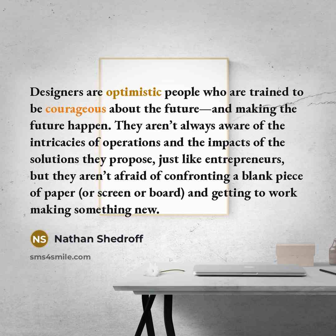 “Designers are optimistic people who are trained to be courageous…” quote by Nathan Shedroff