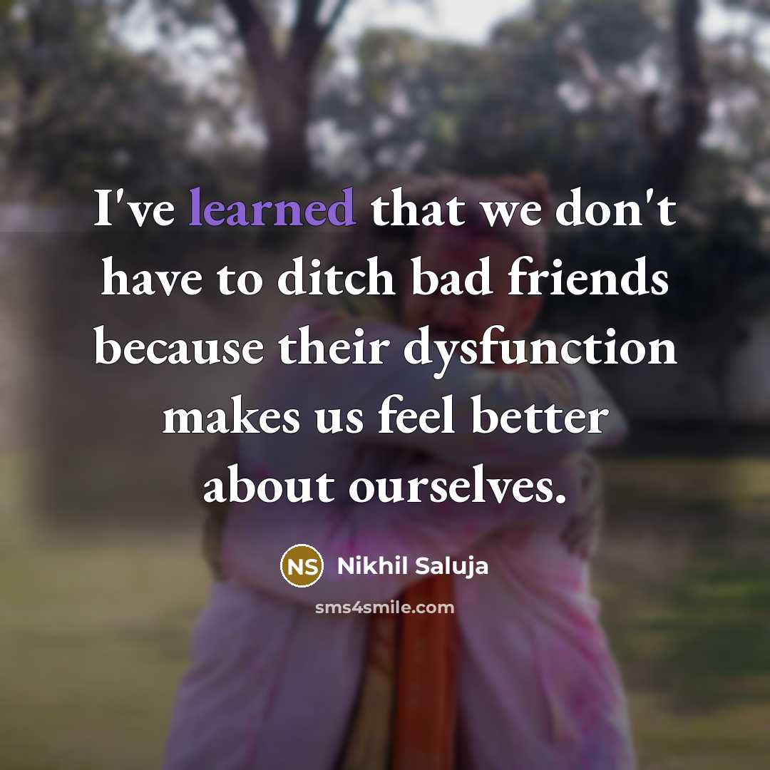 “I've learned that we don't have to ditch bad friends…” quote by Nikhil Saluja