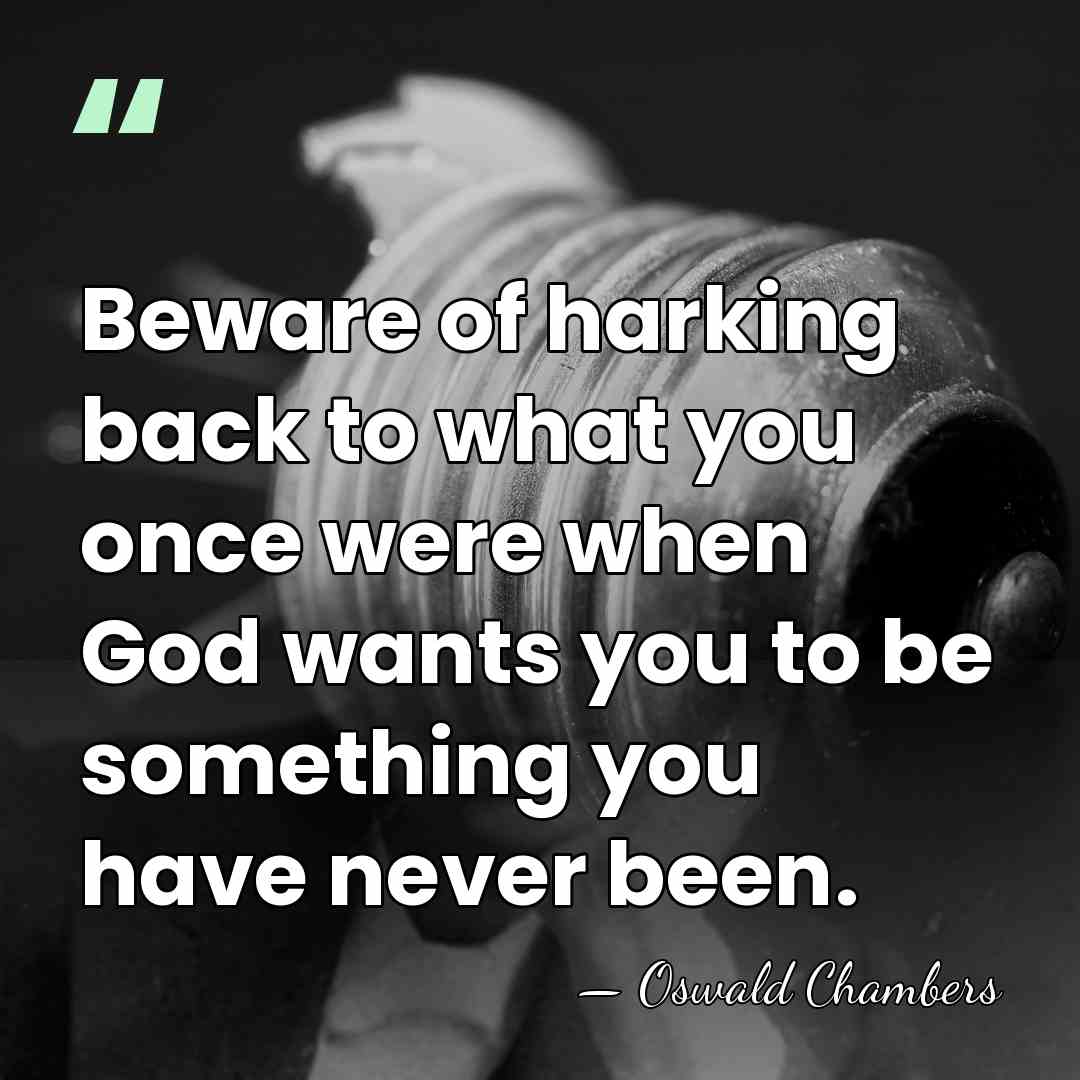 Beware of harking back to what you once were when God wants&hellip; - Oswald Chambers