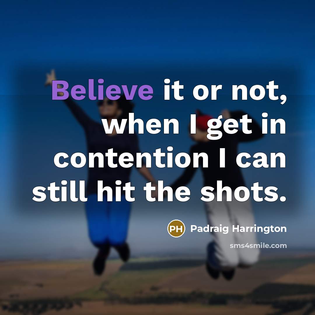 “Believe it or not, when I get in contention I…” quote by Padraig Harrington