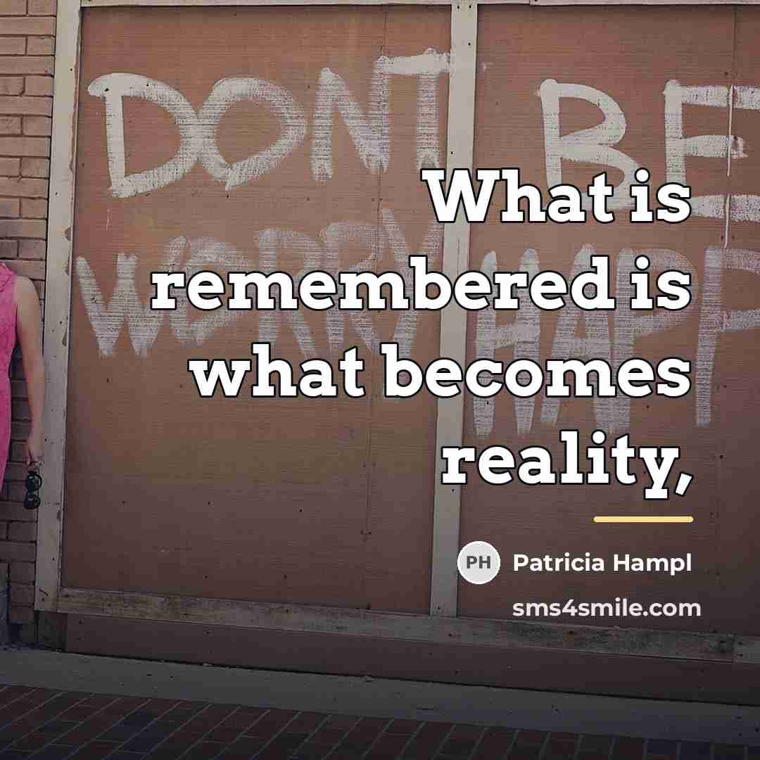 “What is remembered is what becomes reality,…” quote by Patricia Hampl