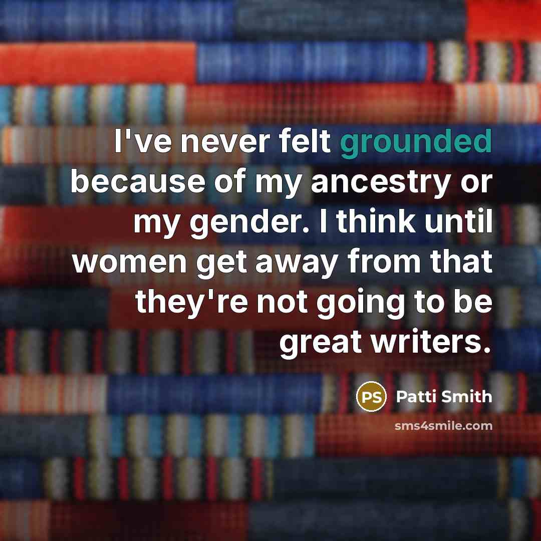 “I've never felt grounded because of my ancestry or my…” quote by Patti Smith