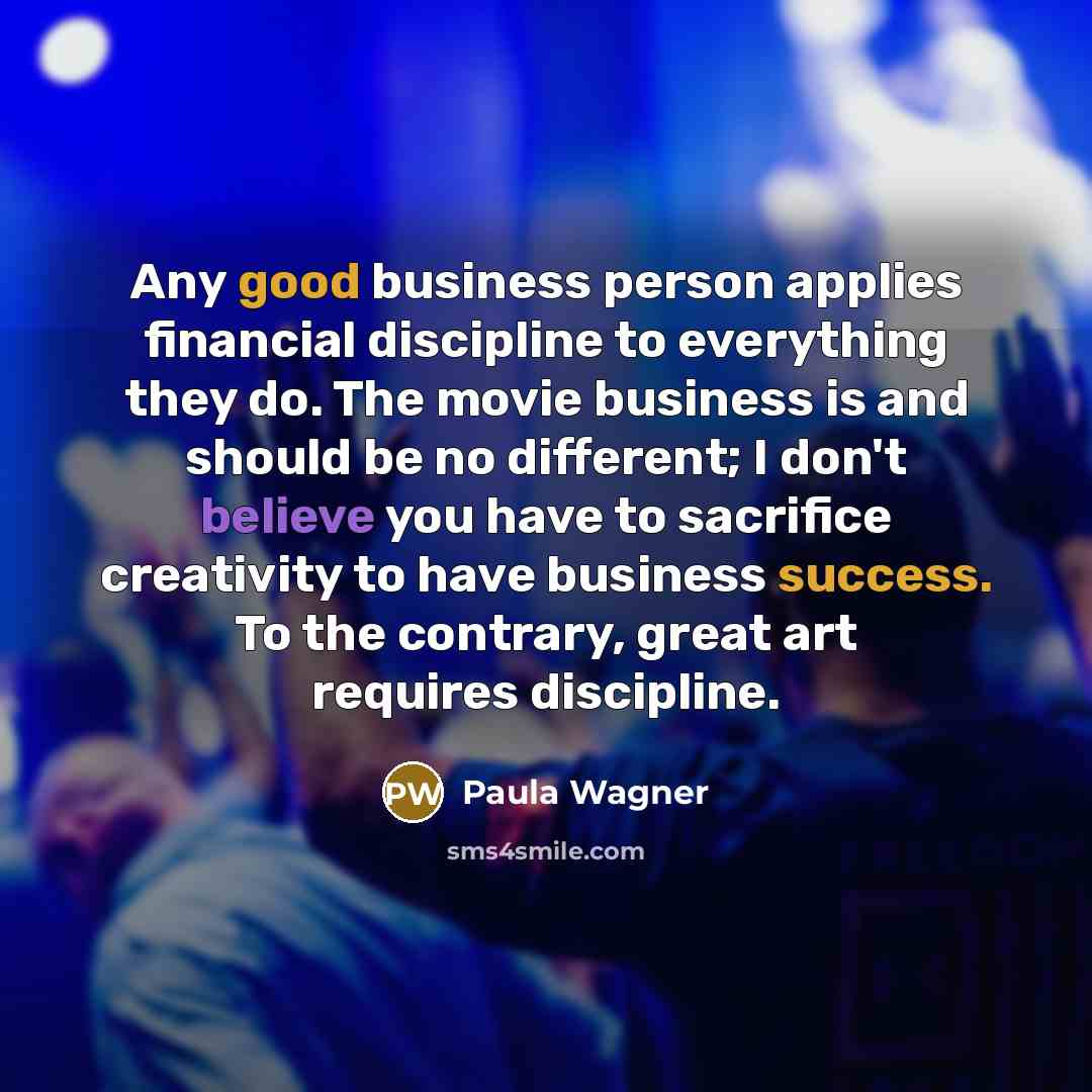 “Any good business person applies financial discipline to everything they…” quote by Paula Wagner