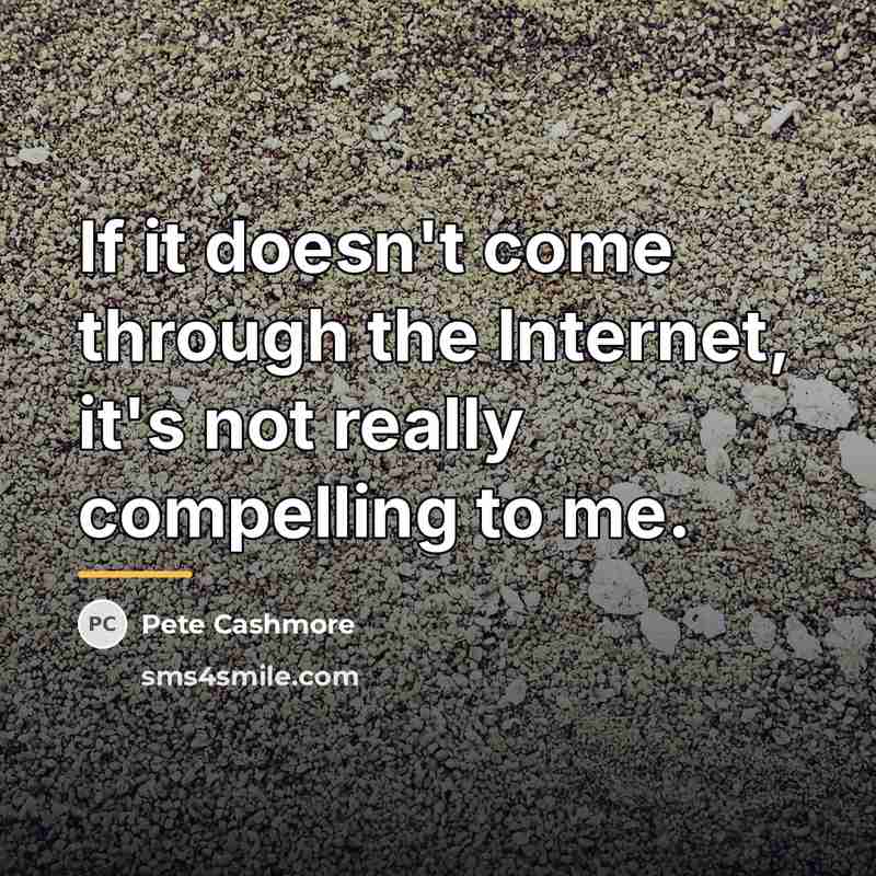 “If it doesn't come through the Internet, it's not really…” quote by Pete Cashmore