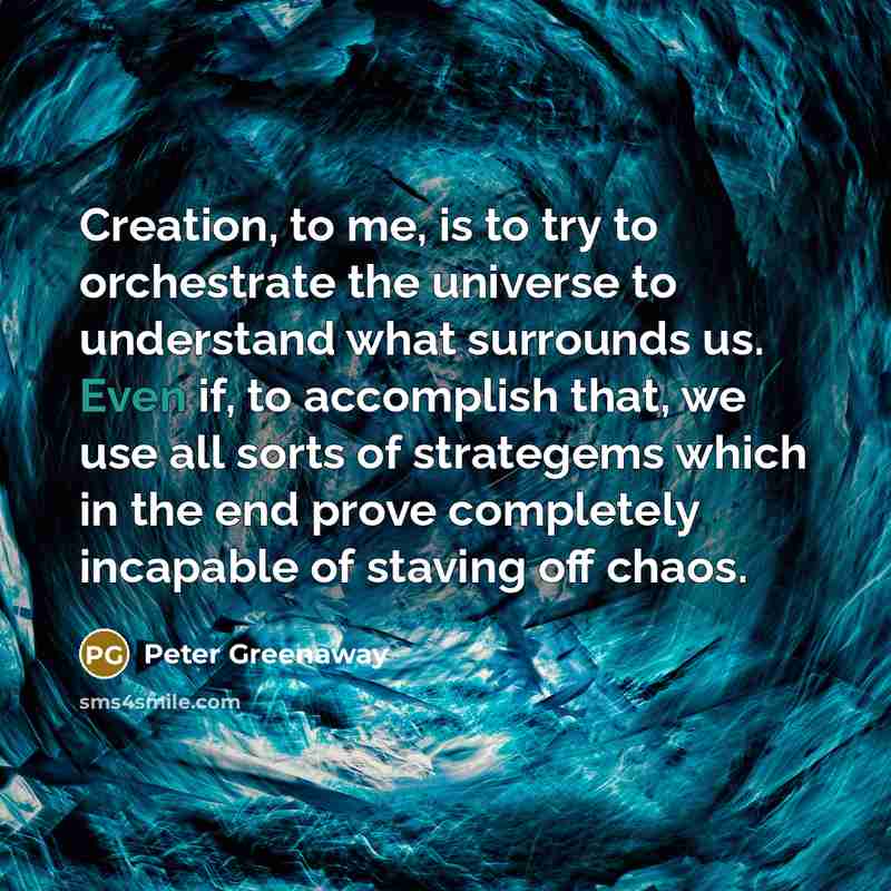 “Creation, to me, is to try to orchestrate the universe…” quote by Peter Greenaway
