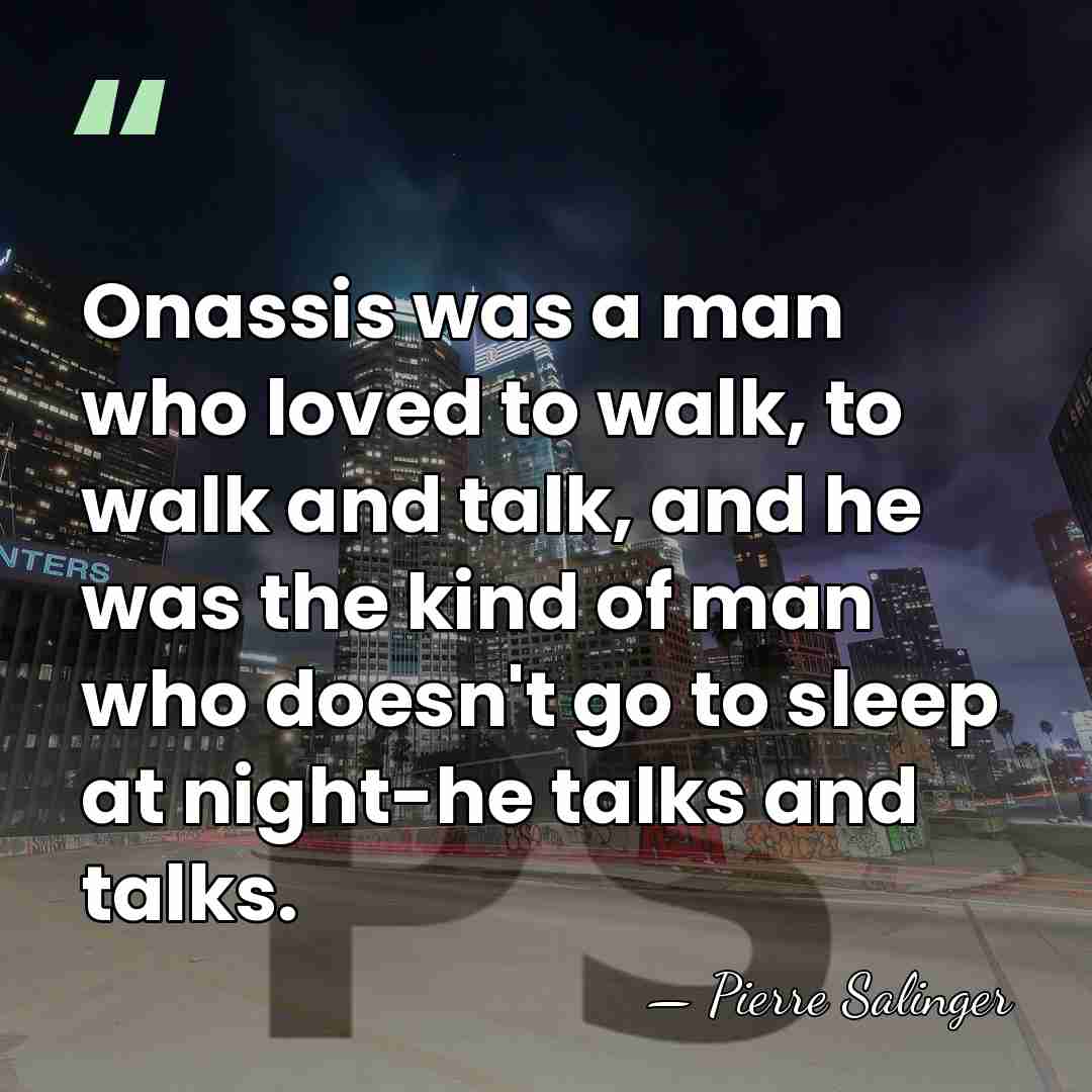 Onassis was a man who loved to walk, to walk and talk,&hellip; - Pierre Salinger