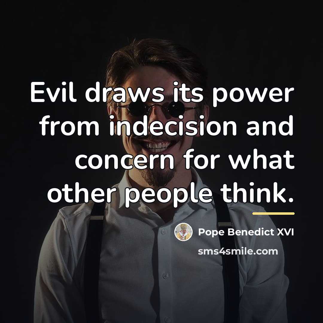 “Evil draws its power from indecision and concern for what…” quote by Pope Benedict XVI
