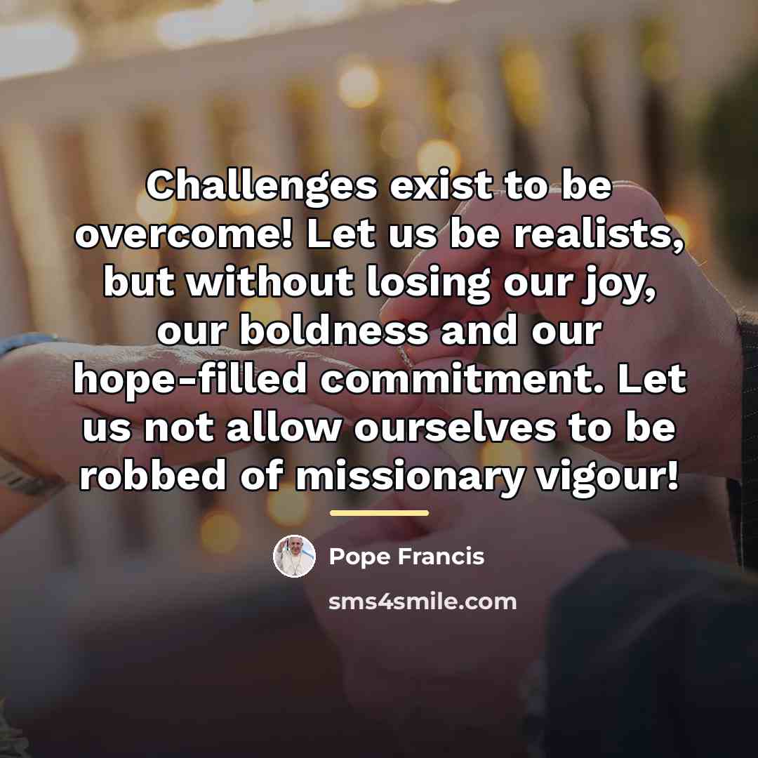 “Challenges exist to be overcome! Let us be realists, but…” quote by Pope Francis