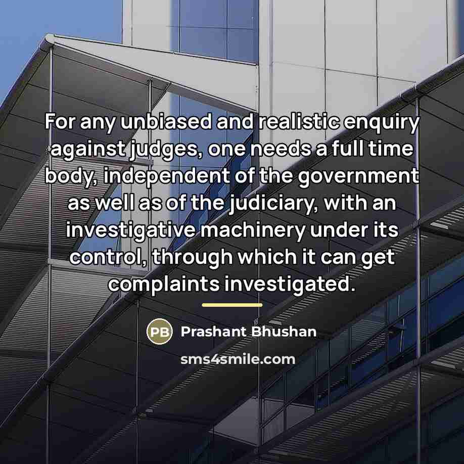 “For any unbiased and realistic enquiry against judges, one needs…” quote by Prashant Bhushan