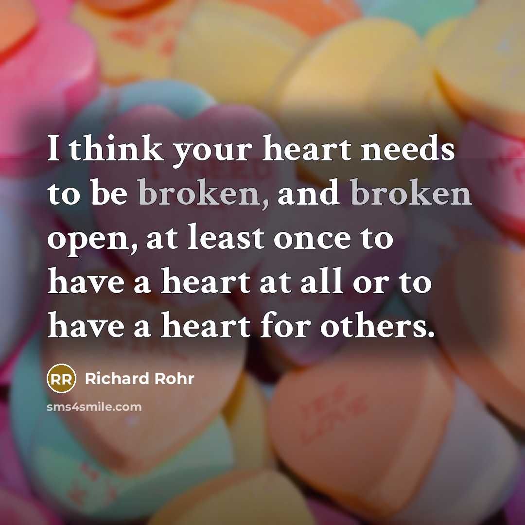 “I think your heart needs to be broken, and broken…” quote by Richard Rohr