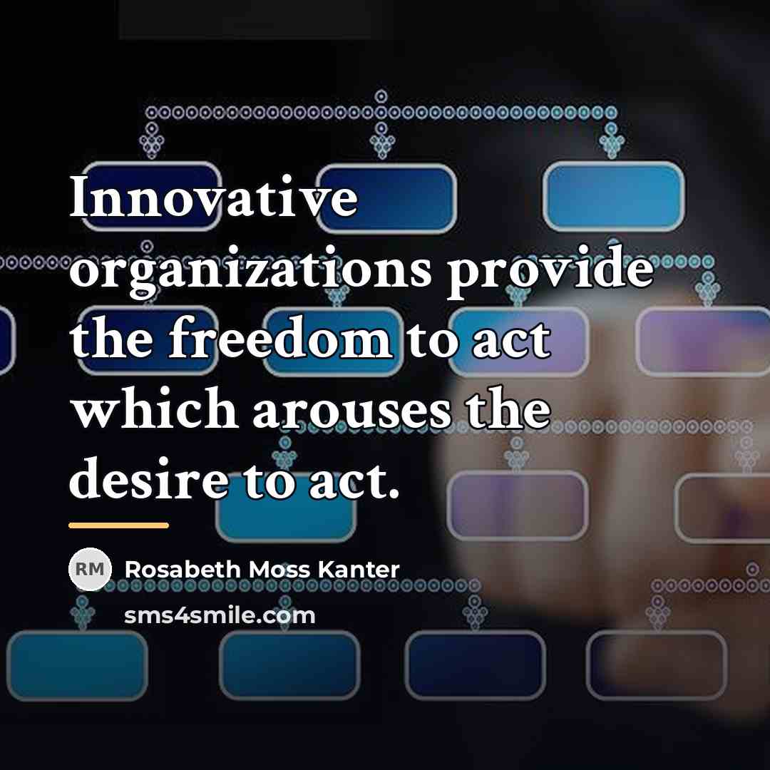 “Innovative organizations provide the freedom to act which arouses the…” quote by Rosabeth Moss Kanter