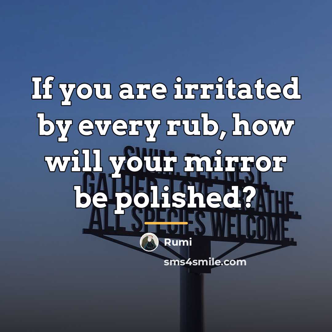 “If you are irritated by every rub, how will your…” quote by Rumi