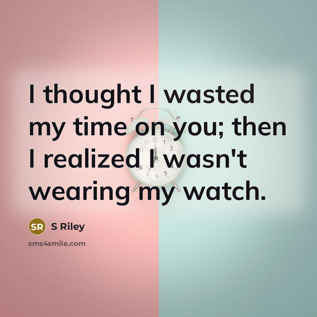 “I thought I wasted my time on you; then I realized I wasn't wearing my watch.” quote by S Riley