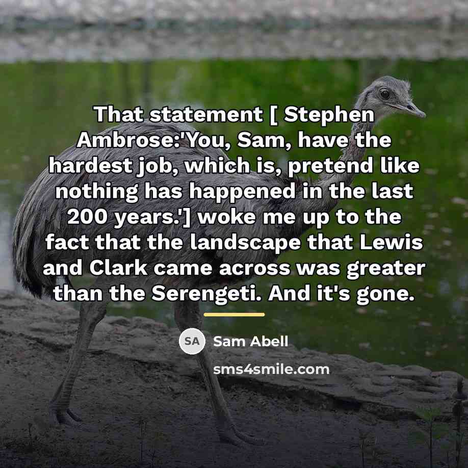 “That statement [ Stephen Ambrose:'You, Sam, have the hardest job,…” quote by Sam Abell