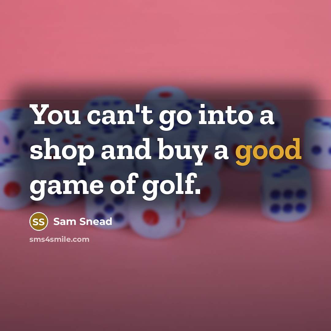 “You can't go into a shop and buy a good game of golf.” quote by Sam Snead