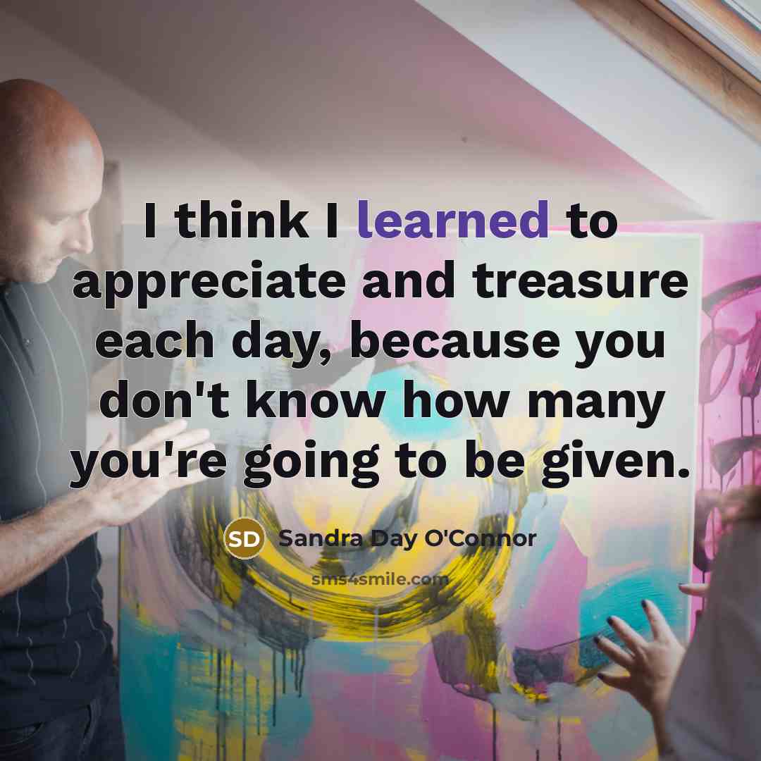 “I think I learned to appreciate and treasure each day,…” quote by Sandra Day O'Connor