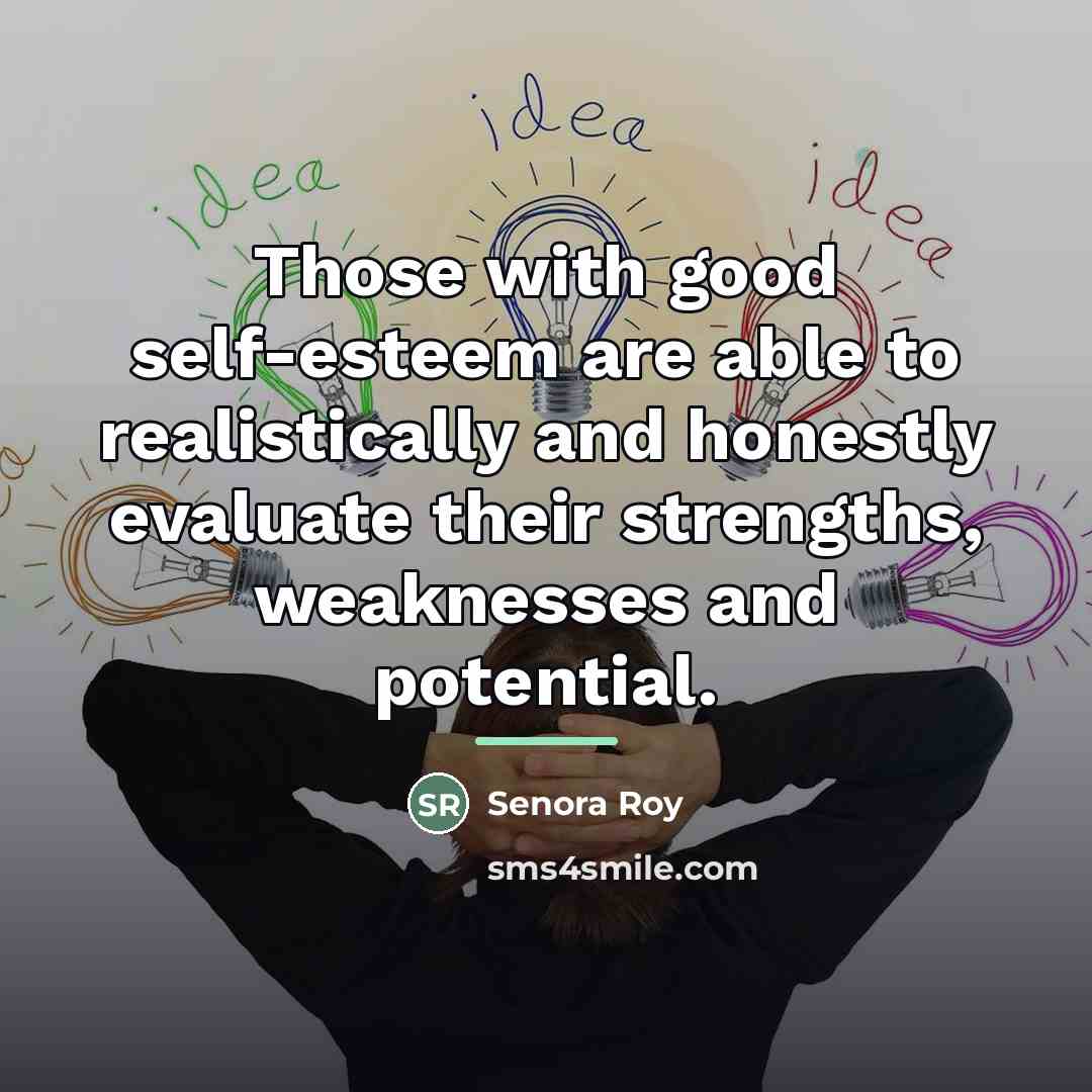 “Those with good self-esteem are able to realistically and honestly…” quote by Senora Roy