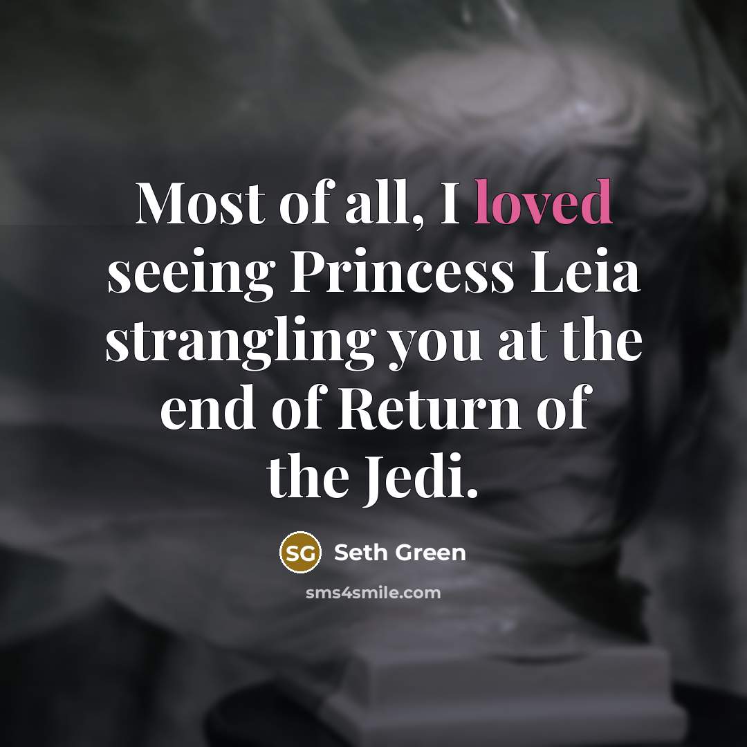 “Most of all, I loved seeing Princess Leia strangling you…” quote by Seth Green