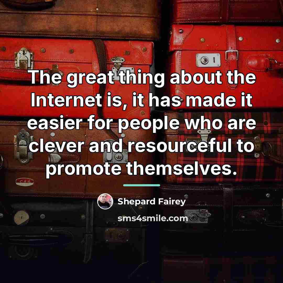 “The great thing about the Internet is, it has made…” quote by Shepard Fairey