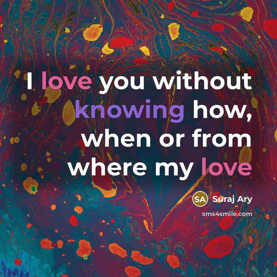 “I love you without knowing how, when or from where…” quote by Suraj Ary