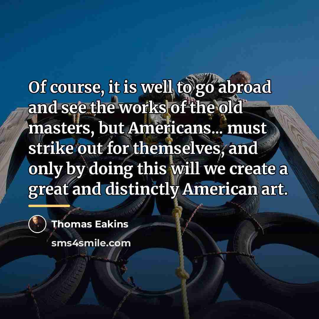 “Of course, it is well to go abroad and see…” quote by Thomas Eakins