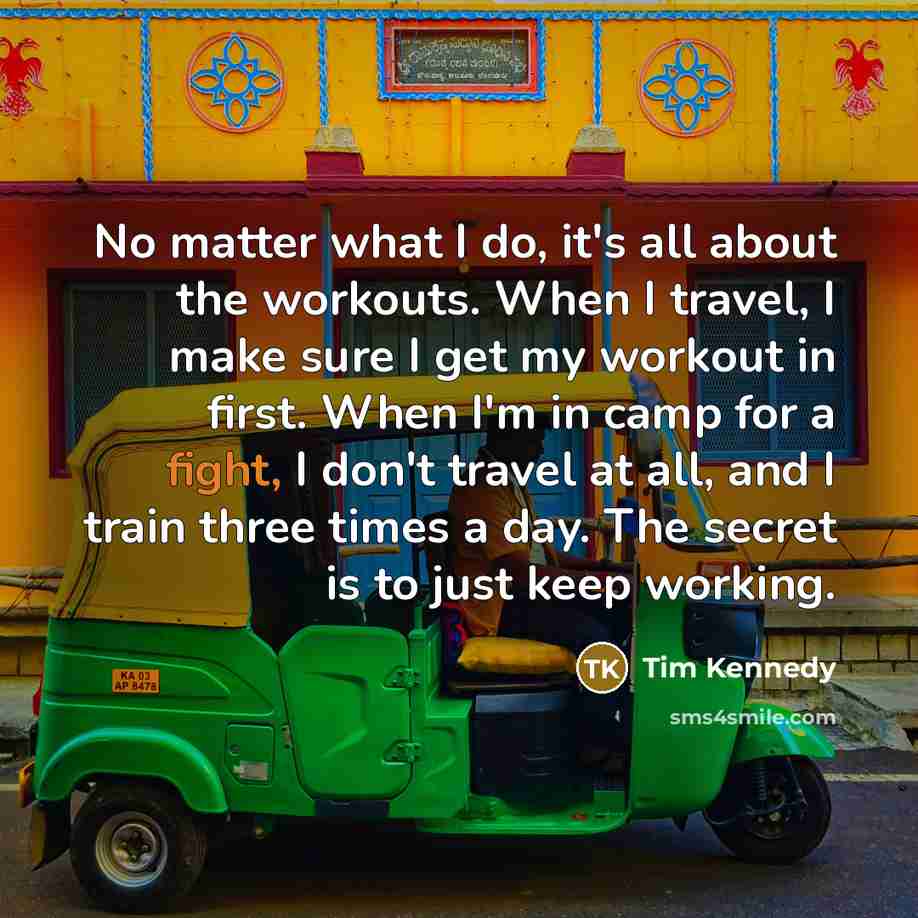 “No matter what I do, it's all about the workouts.…” quote by Tim Kennedy