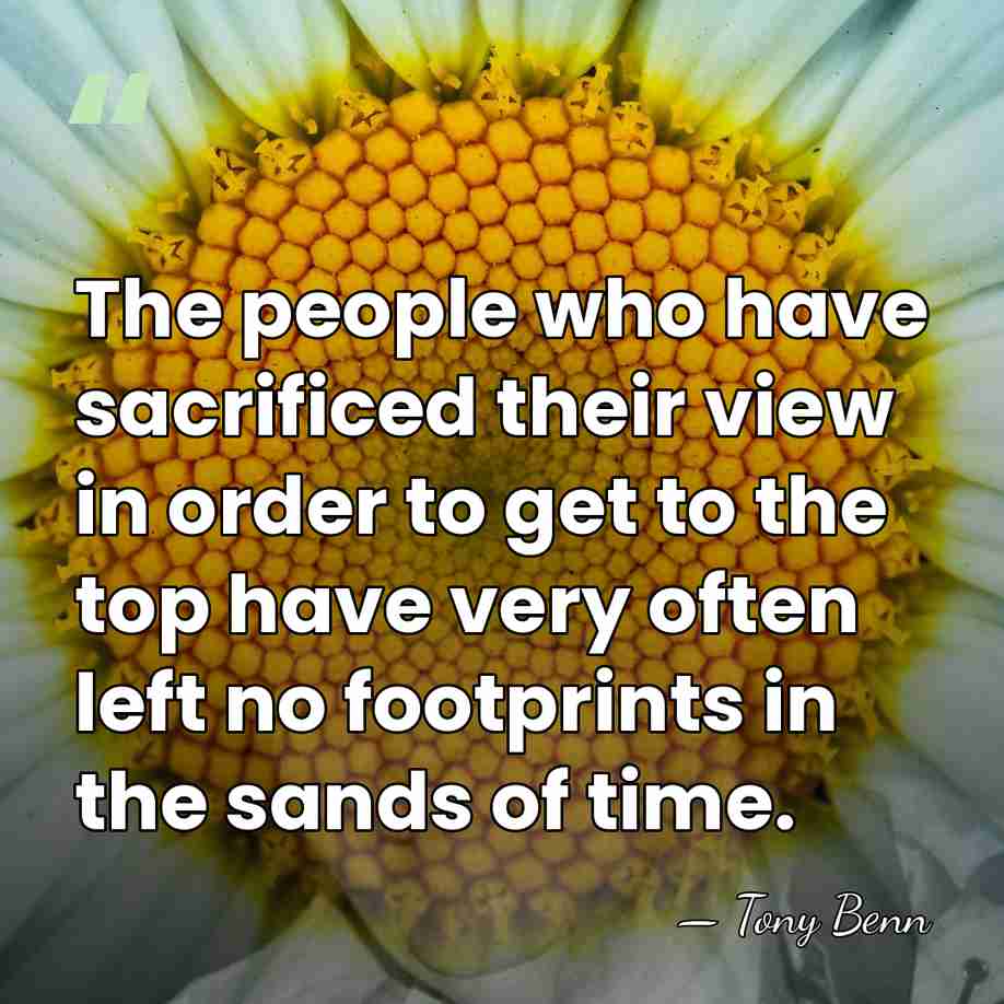 The people who have sacrificed their view in order to get to&hellip; - Tony Benn