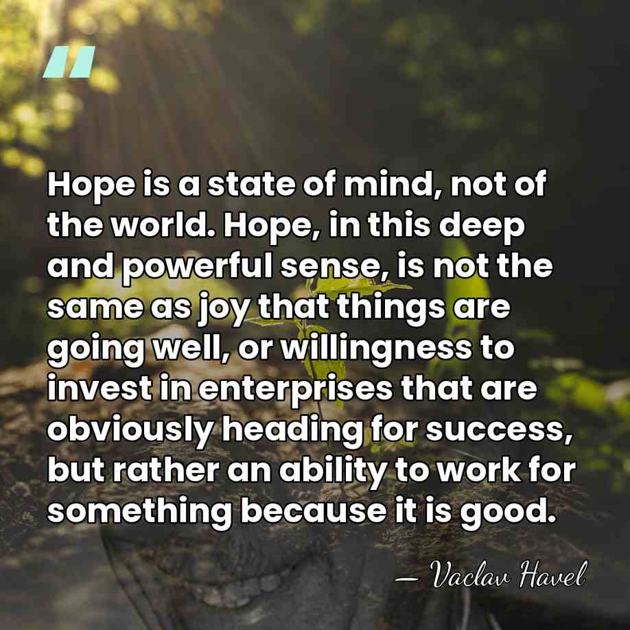 Hope is a state of mind, not of the world. Hope, in&hellip; - Vaclav Havel