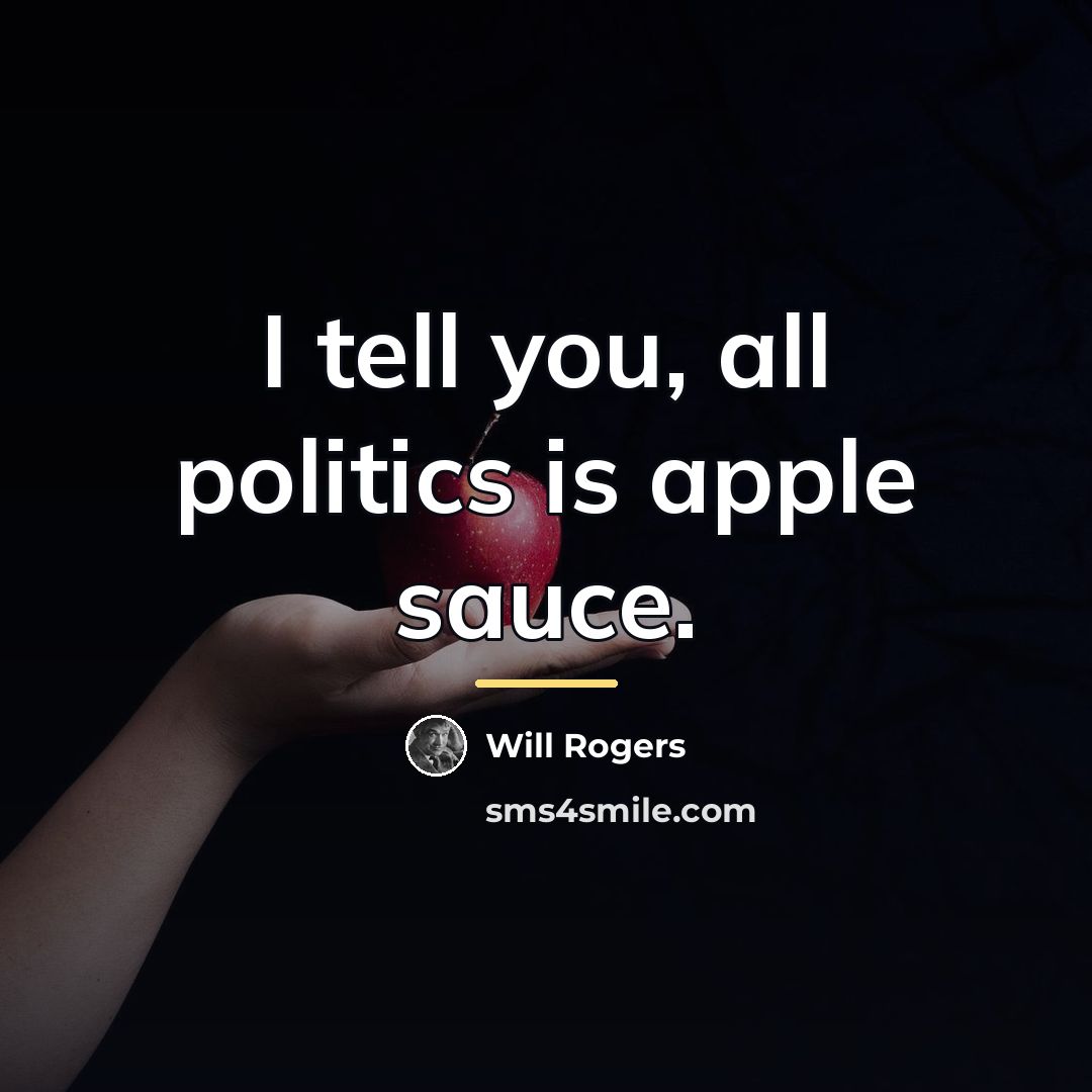 “I tell you, all politics is apple sauce.…” quote by Will Rogers