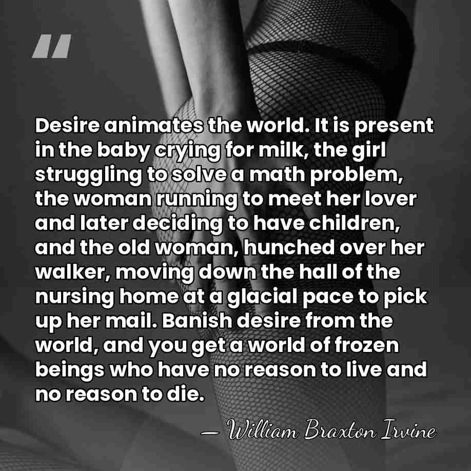 Desire animates the world. It is present in the baby crying for&hellip; - William Braxton Irvine